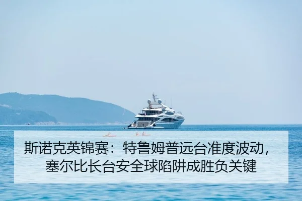 斯诺克英锦赛：特鲁姆普远台准度波动，塞尔比长台安全球陷阱成胜负关键 - yaxin