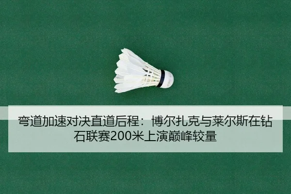 弯道加速对决直道后程：博尔扎克与莱尔斯在钻石联赛200米上演巅峰较量